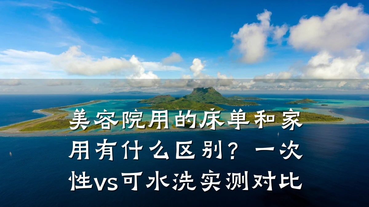 美容院用的床单和家用有什么区别？一次性vs可水洗实测对比