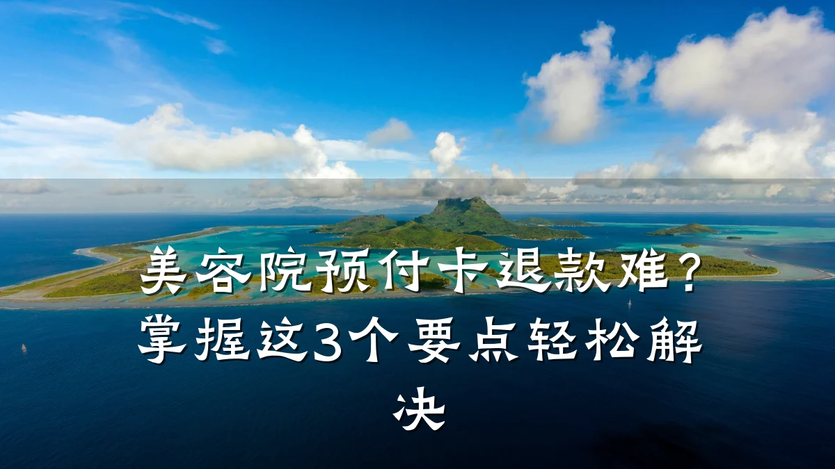 美容院预付卡退款难?掌握这3个要点轻松解决