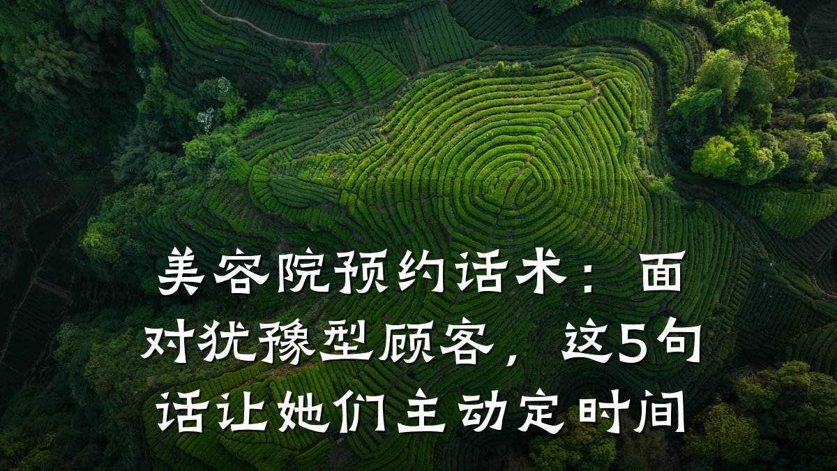 美容院预约话术：面对犹豫型顾客，这5句话让她们主动定时间