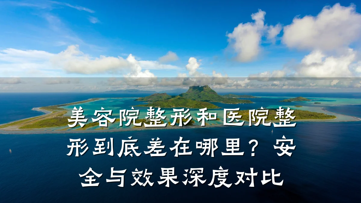 美容院整形和医院整形到底差在哪里?安全与效果深度对比