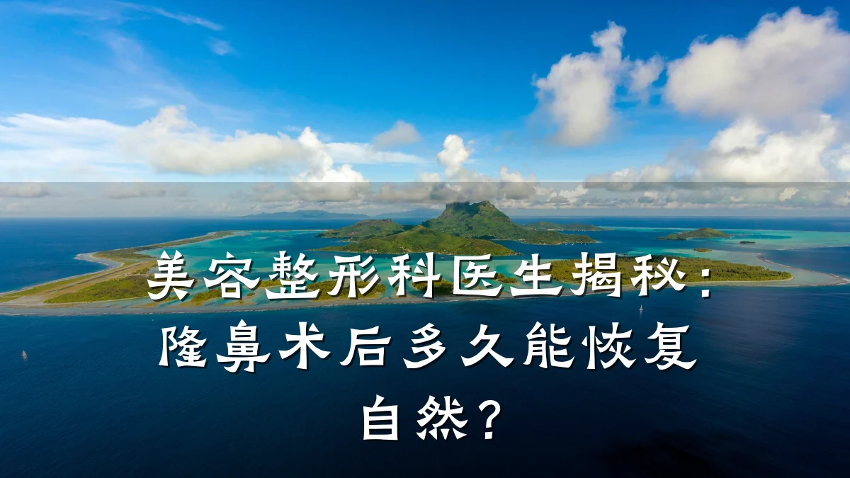 美容整形科医生揭秘:隆鼻术后多久能恢复自然?