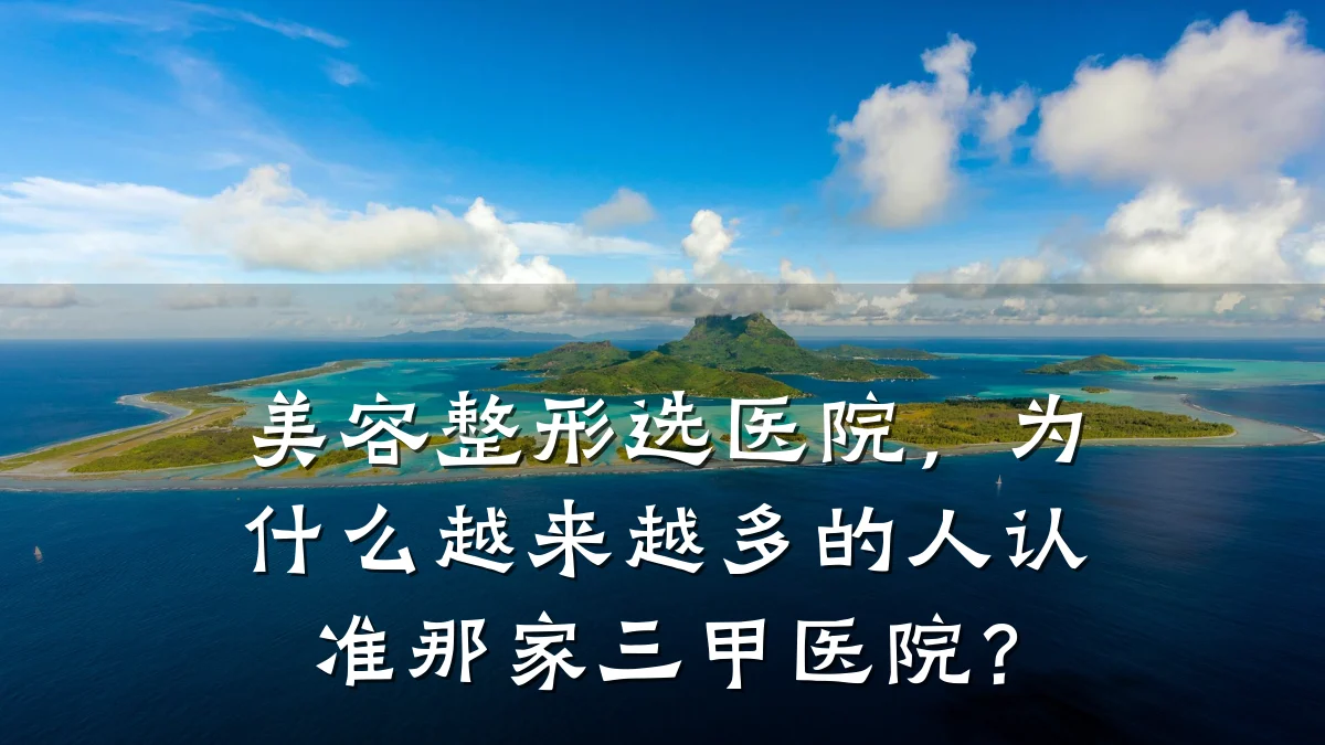 美容整形选医院，为什么越来越多的人认准那家三甲医院？
