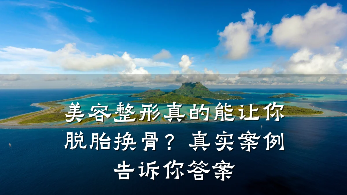美容整形真的能让你脱胎换骨?真实案例告诉你答案