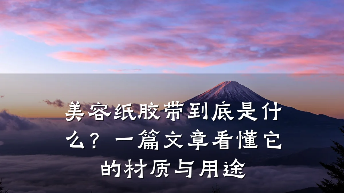 美容纸胶带到底是什么？一篇文章看懂它的材质与用途