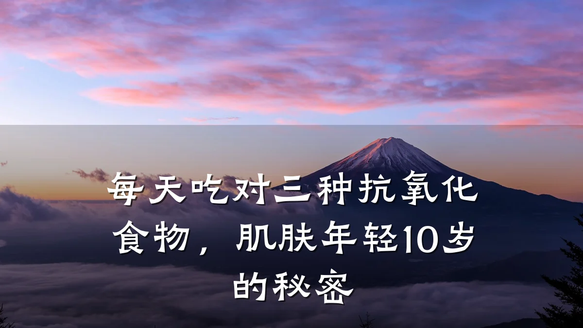 每天吃对三种抗氧化食物，肌肤年轻10岁的秘密