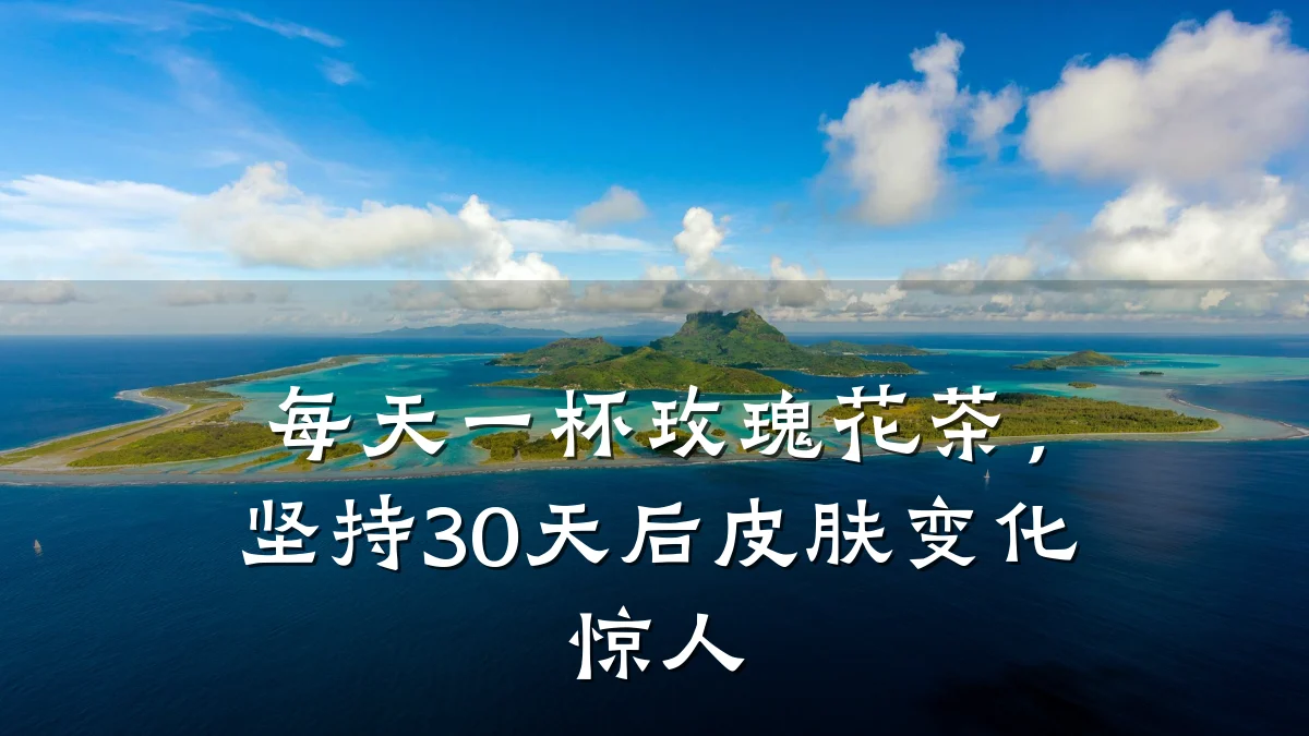 每天一杯玫瑰花茶，坚持30天后皮肤变化惊人