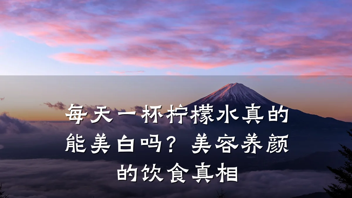 每天一杯柠檬水真的能美白吗？美容养颜的饮食真相