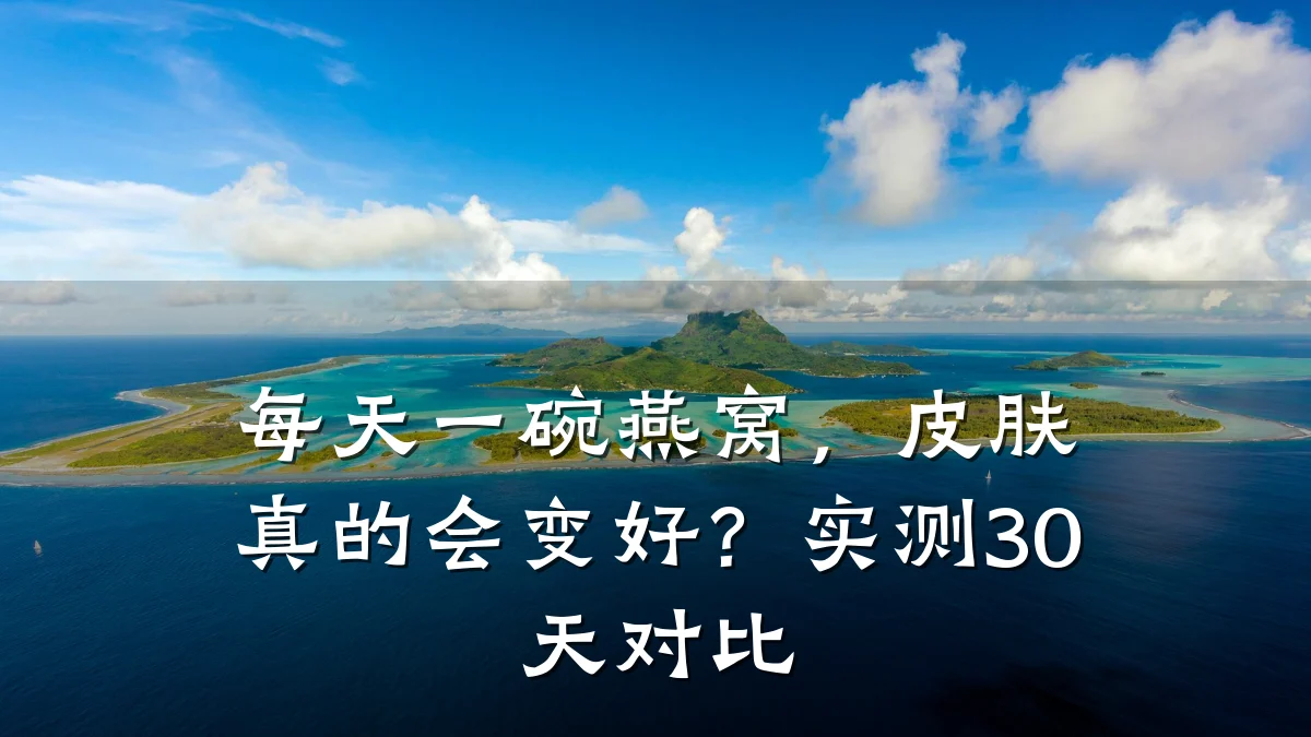 每天一碗燕窝，皮肤真的会变好？实测30天对比