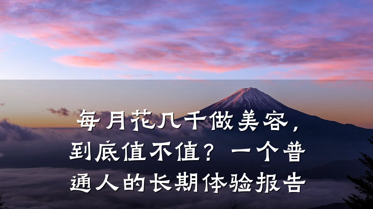 每月花几千做美容,到底值不值?一个普通人的长期体验报告