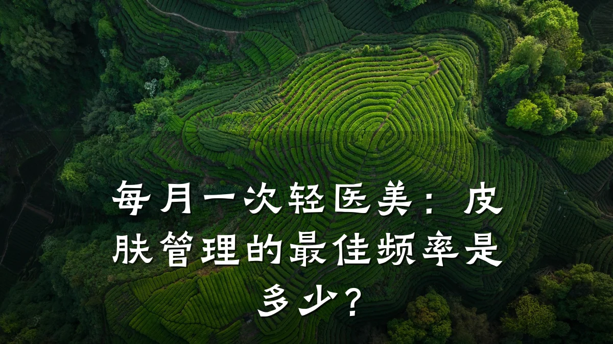 每月一次轻医美:皮肤管理的最佳频率是多少?