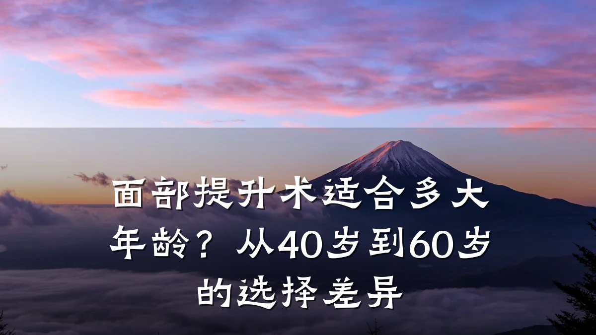 面部提升术适合多大年龄？从40岁到60岁的选择差异