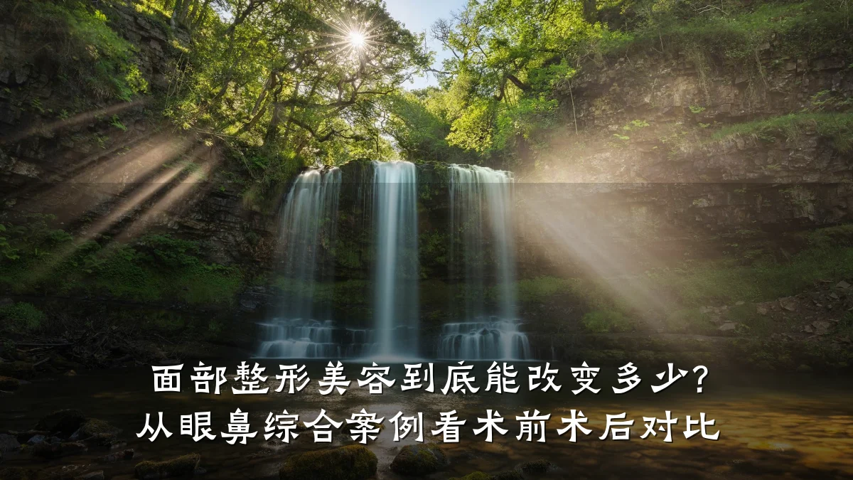 面部整形美容到底能改变多少? 从眼鼻综合案例看术前术后对比