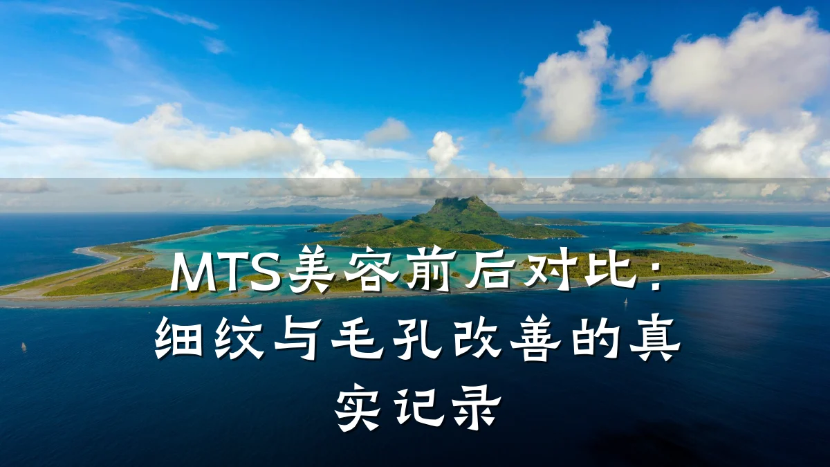 MTS美容前后对比：细纹与毛孔改善的真实记录