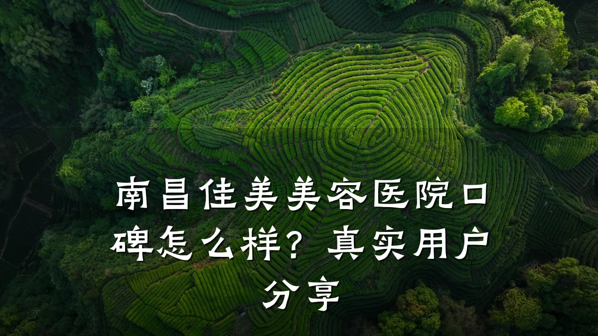 南昌佳美美容医院口碑怎么样？真实用户分享