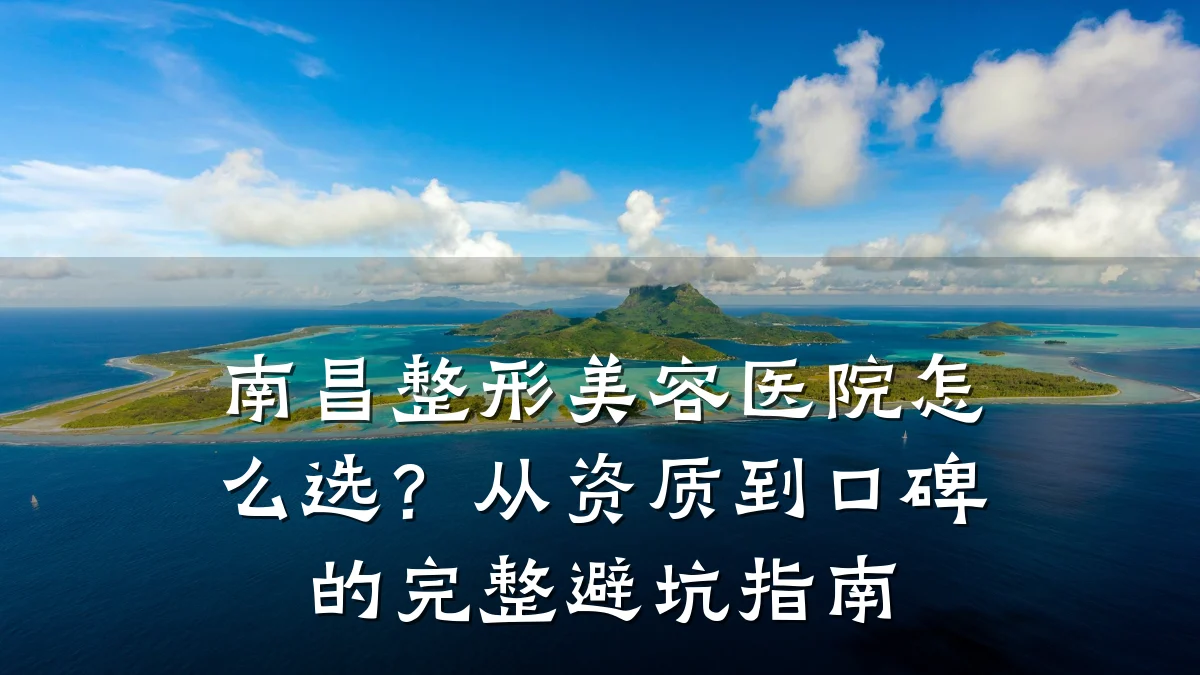 南昌整形美容医院怎么选？从资质到口碑的完整避坑指南