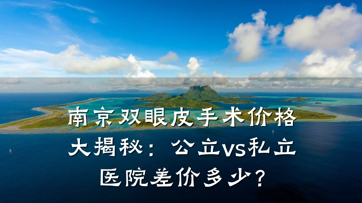 南京双眼皮手术价格大揭秘：公立vs私立医院差价多少？