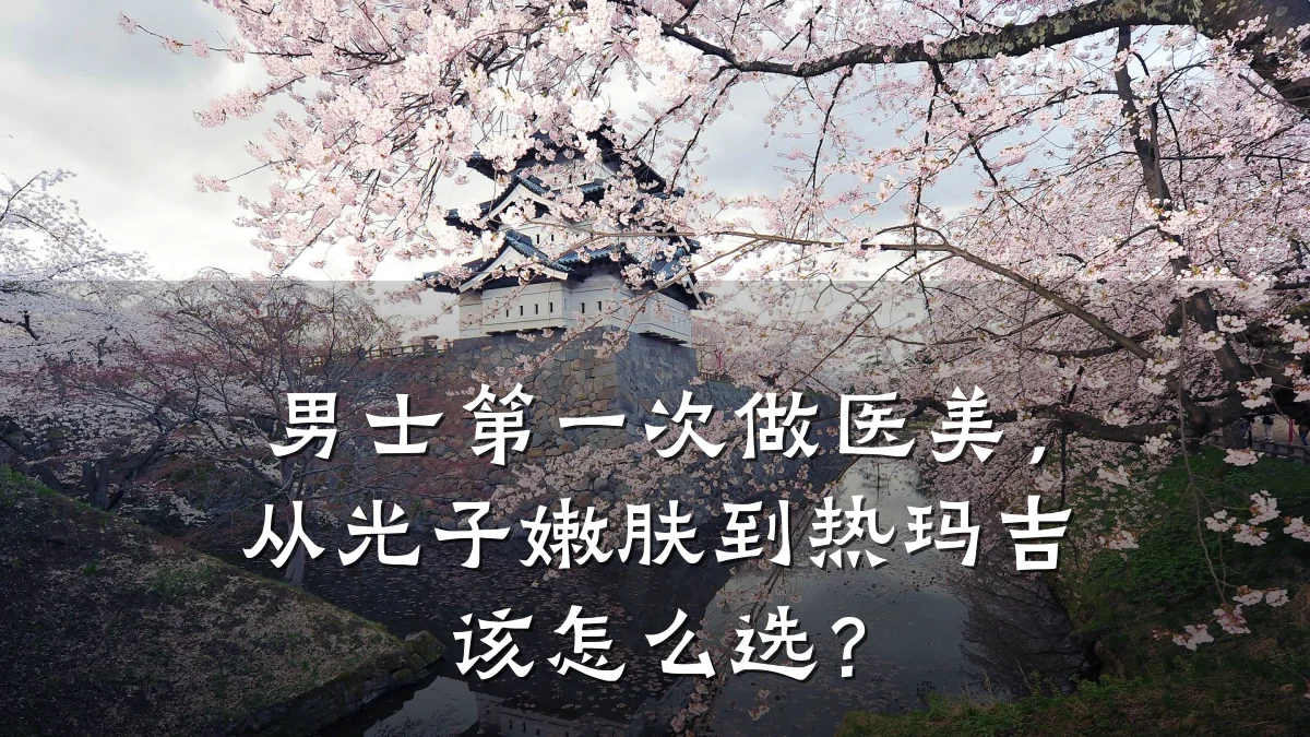 男士第一次做医美，从光子嫩肤到热玛吉该怎么选？