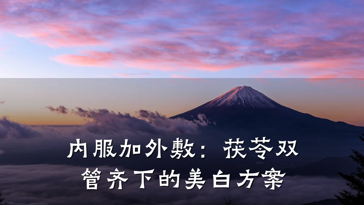 内服加外敷：茯苓双管齐下的美白方案
