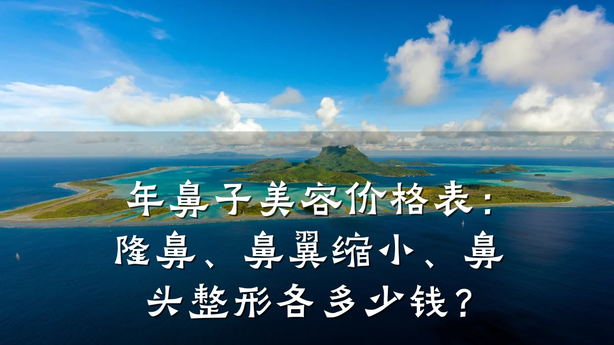 年鼻子美容价格表：隆鼻、鼻翼缩小、鼻头整形各多少钱？