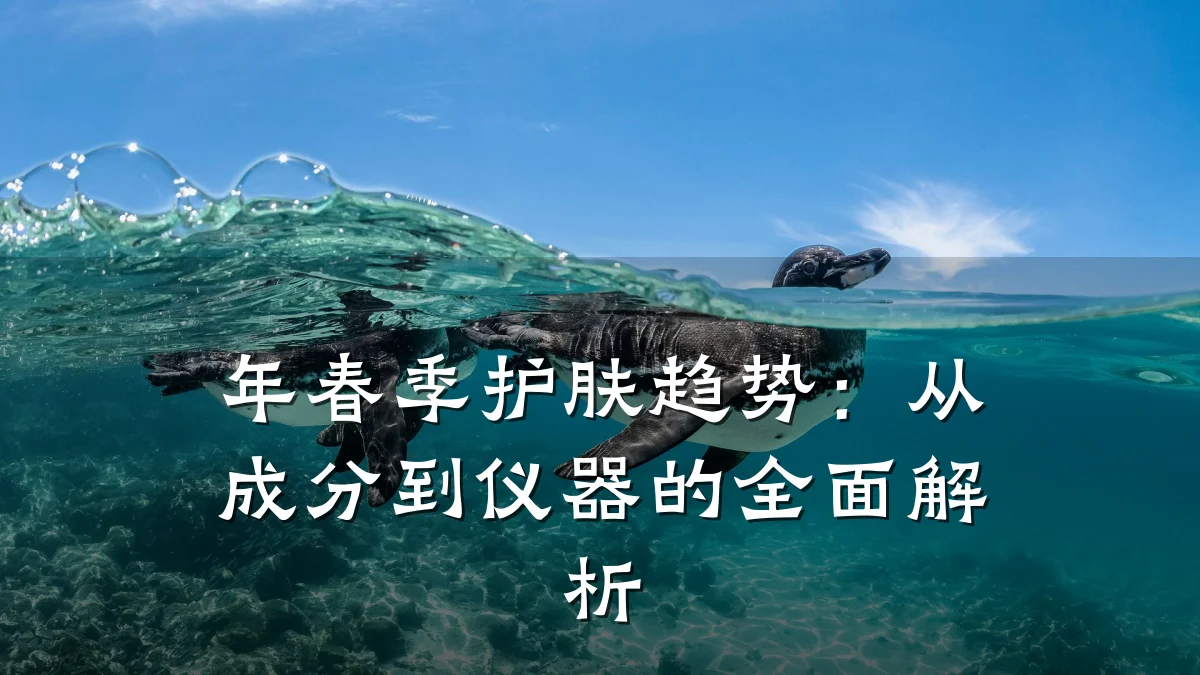 年春季护肤趋势：从成分到仪器的全面解析