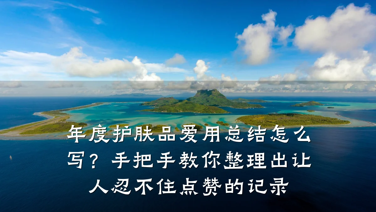 年度护肤品爱用总结怎么写?手把手教你整理出让人忍不住点赞的记录
