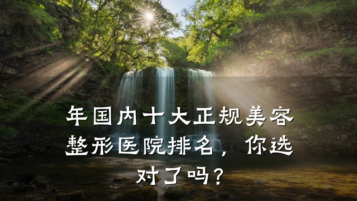 年国内十大正规美容整形医院排名，你选对了吗？