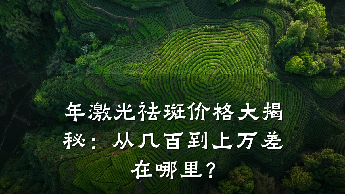 年激光祛斑价格大揭秘：从几百到上万差在哪里？