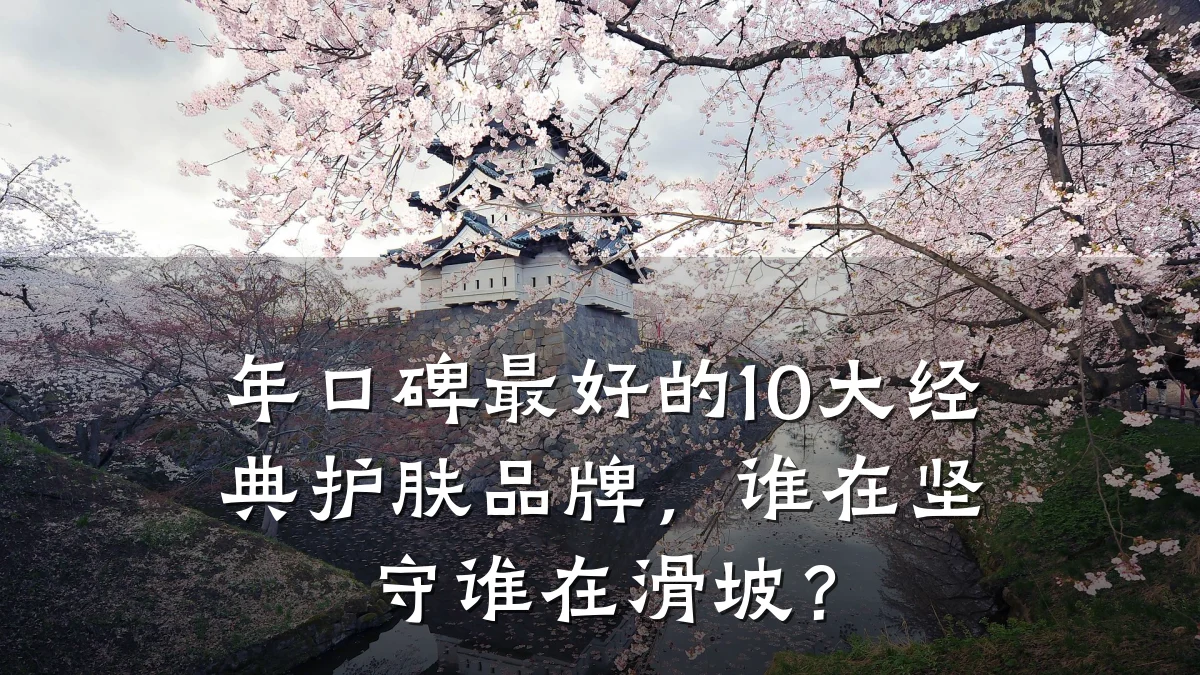 年口碑最好的10大经典护肤品牌，谁在坚守谁在滑坡？