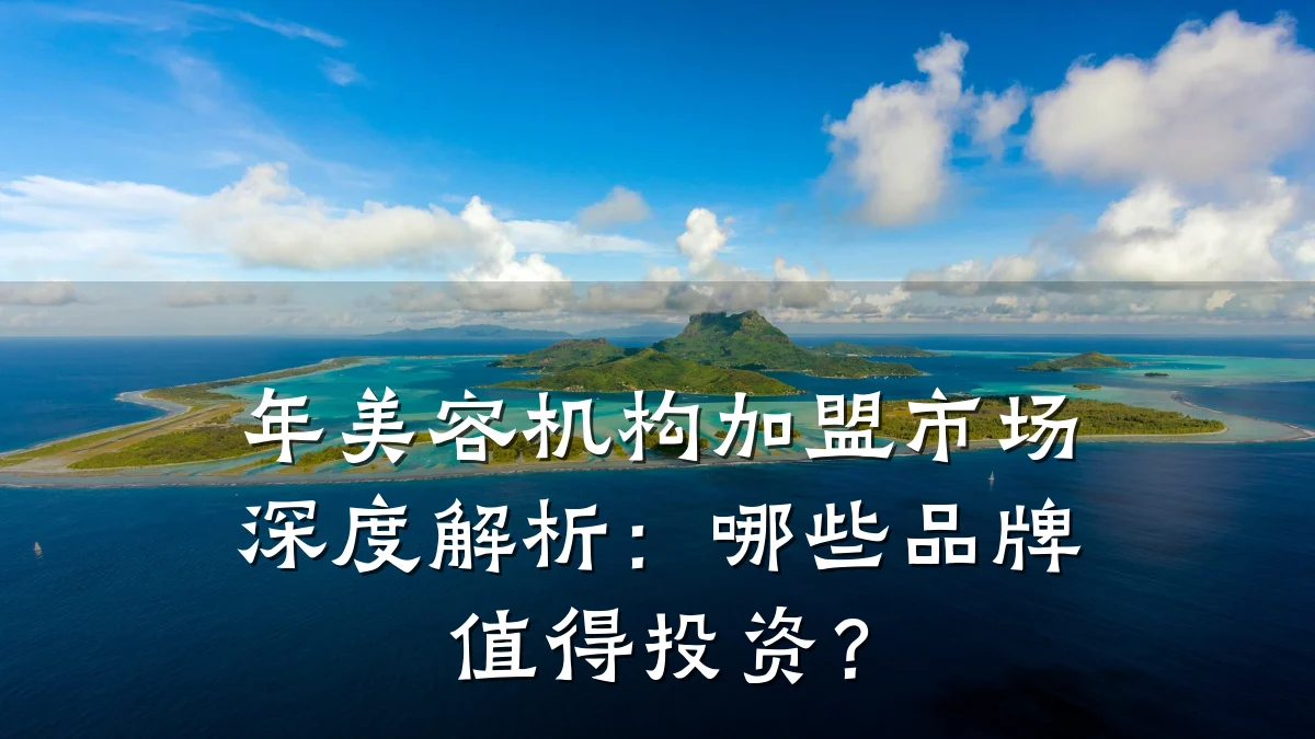 年美容机构加盟市场深度解析：哪些品牌值得投资？