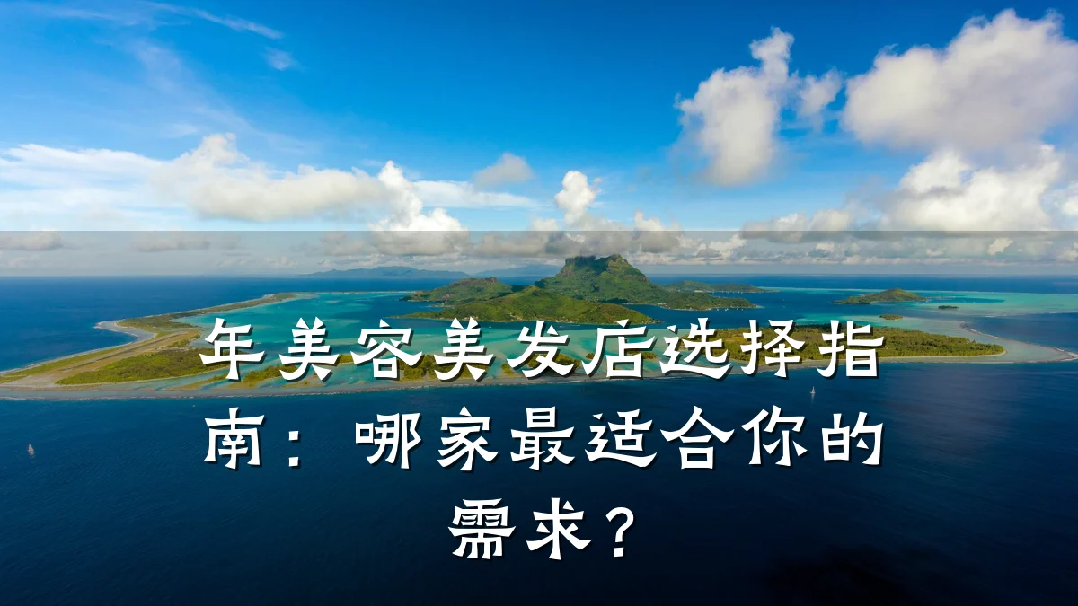 年美容美发店选择指南：哪家最适合你的需求？