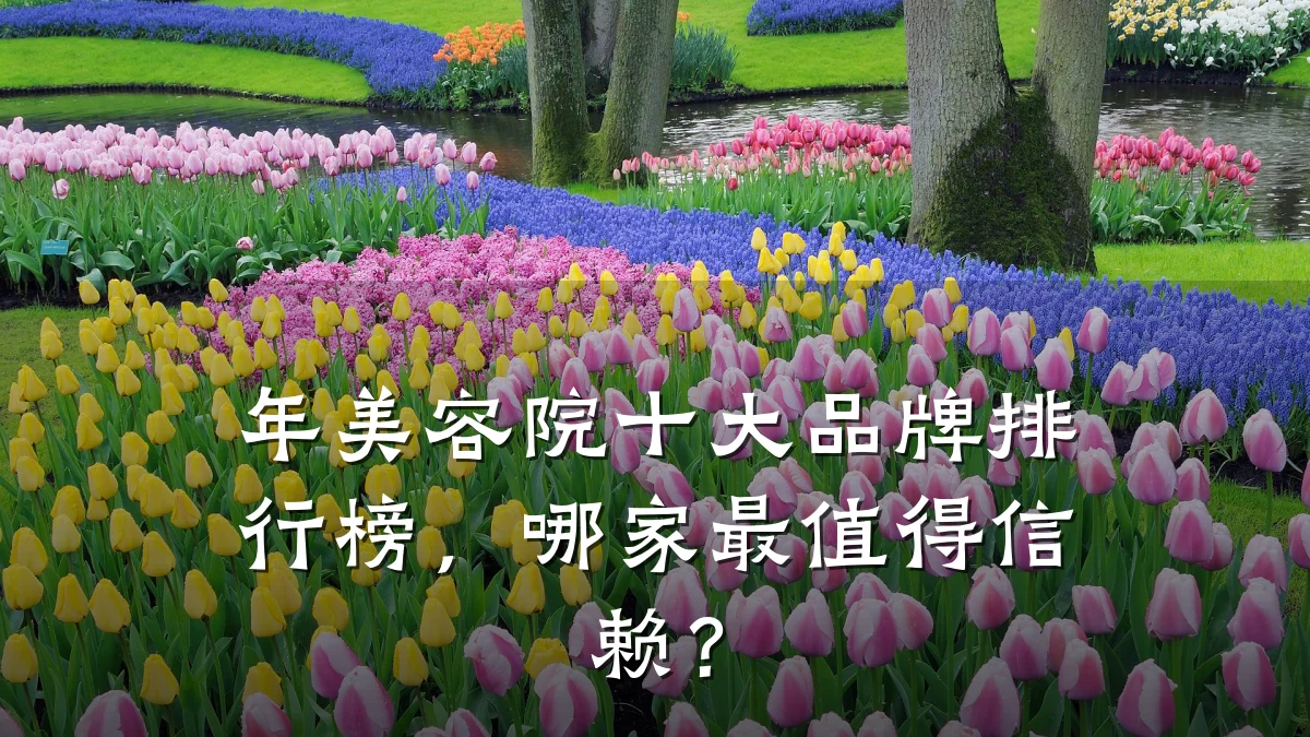 年美容院十大品牌排行榜，哪家最值得信赖？