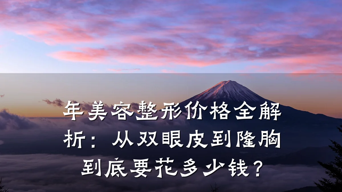 年美容整形价格全解析:从双眼皮到隆胸到底要花多少钱?