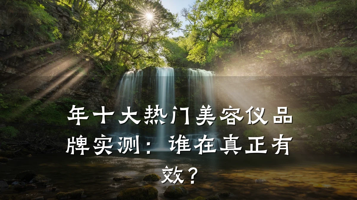 年十大热门美容仪品牌实测:谁在真正有效?