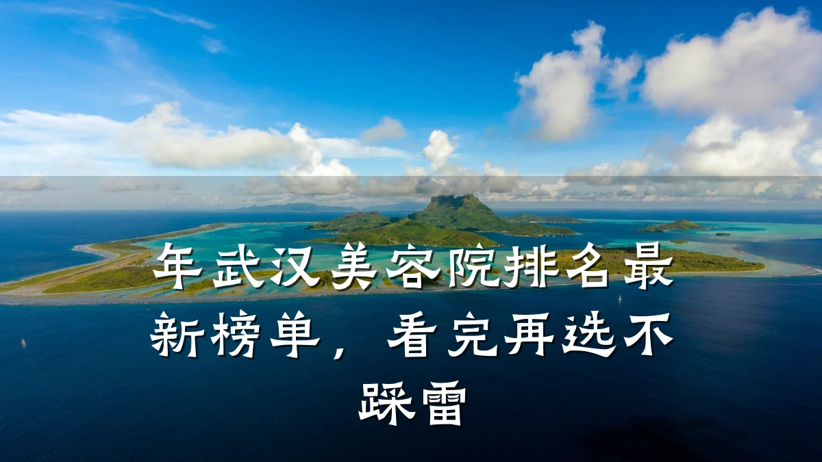 年武汉美容院排名最新榜单，看完再选不踩雷