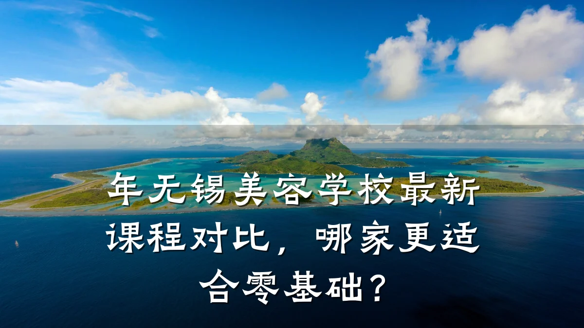 年无锡美容学校最新课程对比，哪家更适合零基础？