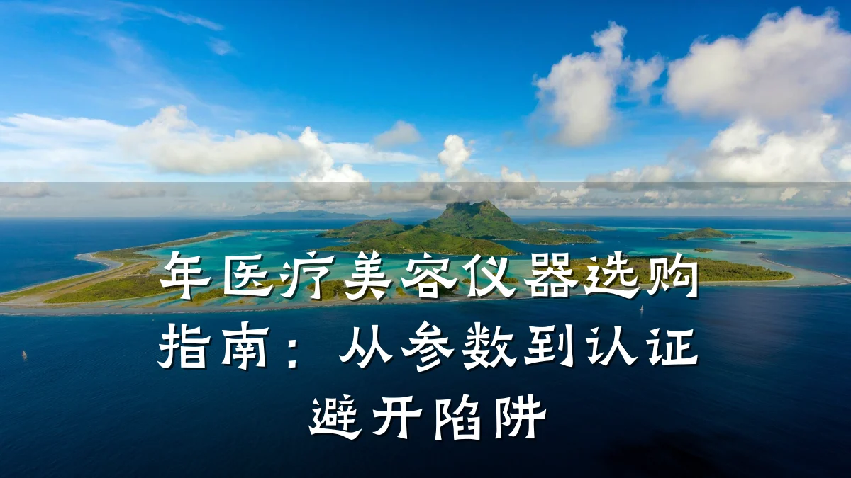 年医疗美容仪器选购指南:从参数到认证避开陷阱