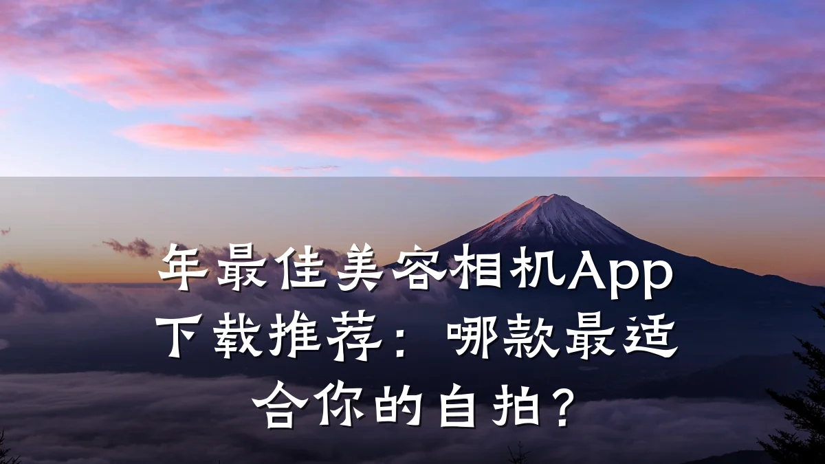 年最佳美容相机App下载推荐：哪款最适合你的自拍？