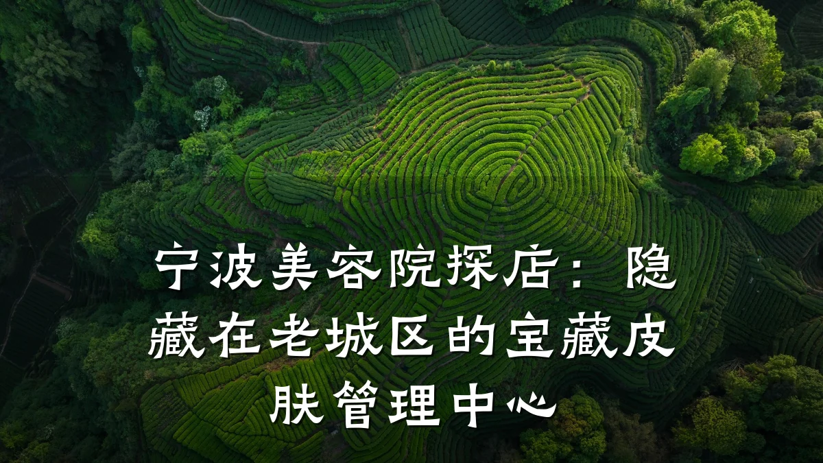 宁波美容院探店：隐藏在老城区的宝藏皮肤管理中心