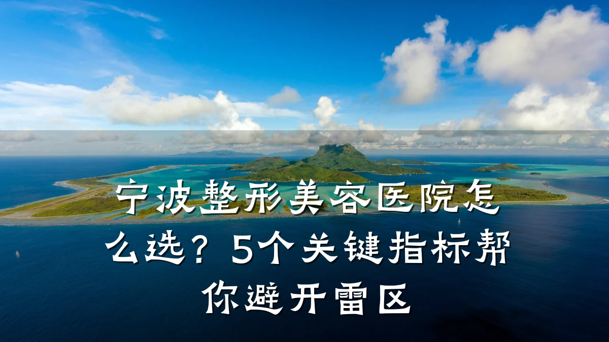 宁波整形美容医院怎么选？5个关键指标帮你避开雷区