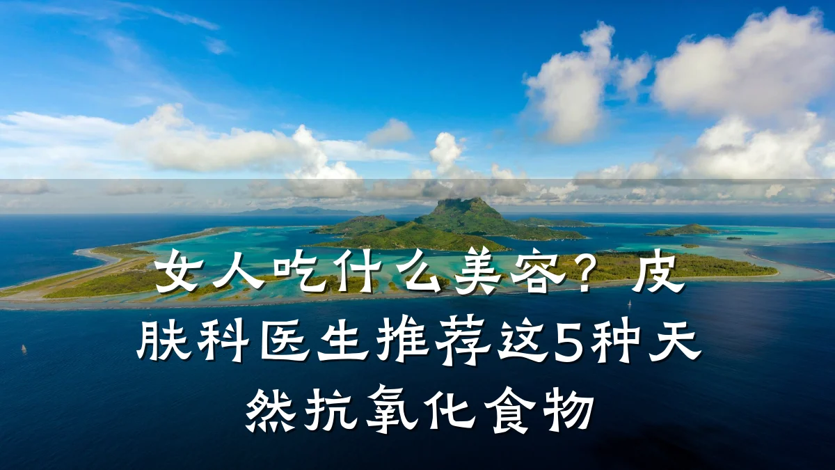 女人吃什么美容？皮肤科医生推荐这5种天然抗氧化食物