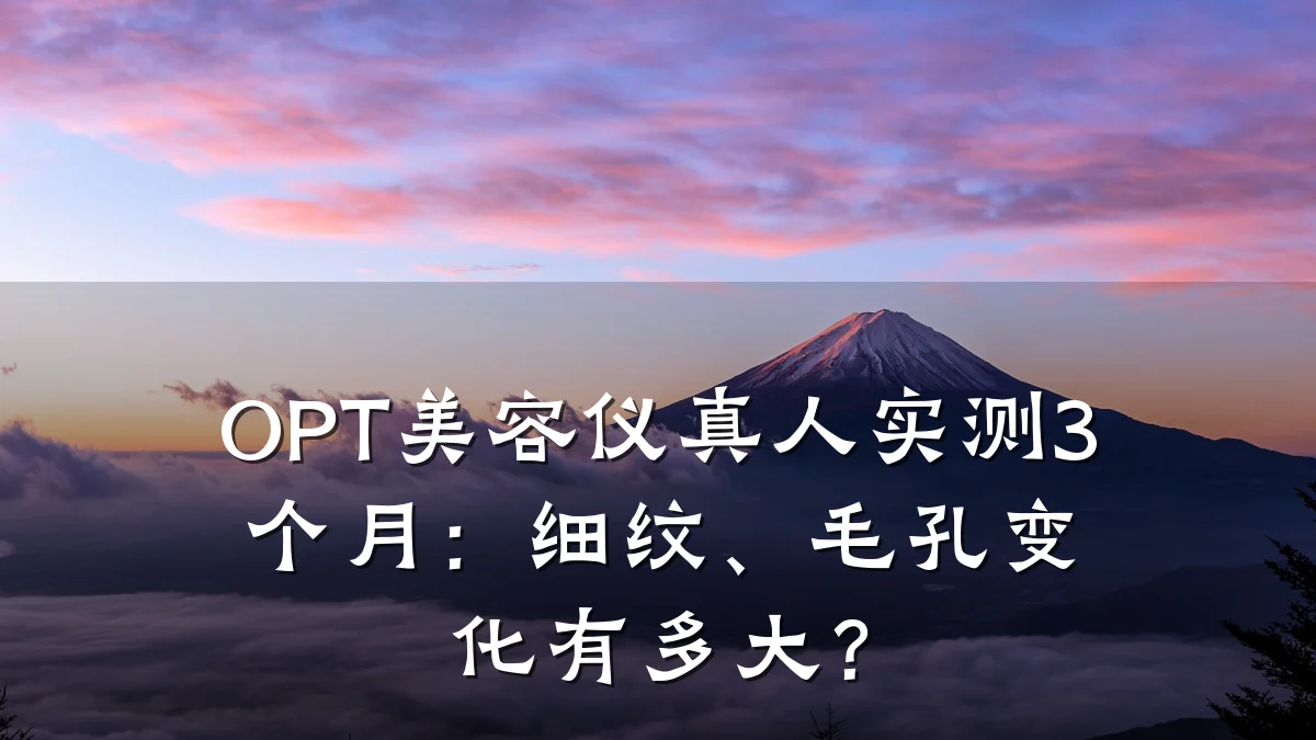 OPT美容仪真人实测3个月：细纹、毛孔变化有多大？