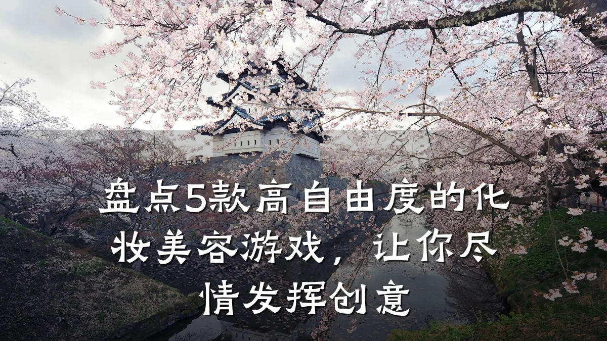 盘点5款高自由度的化妆美容游戏，让你尽情发挥创意