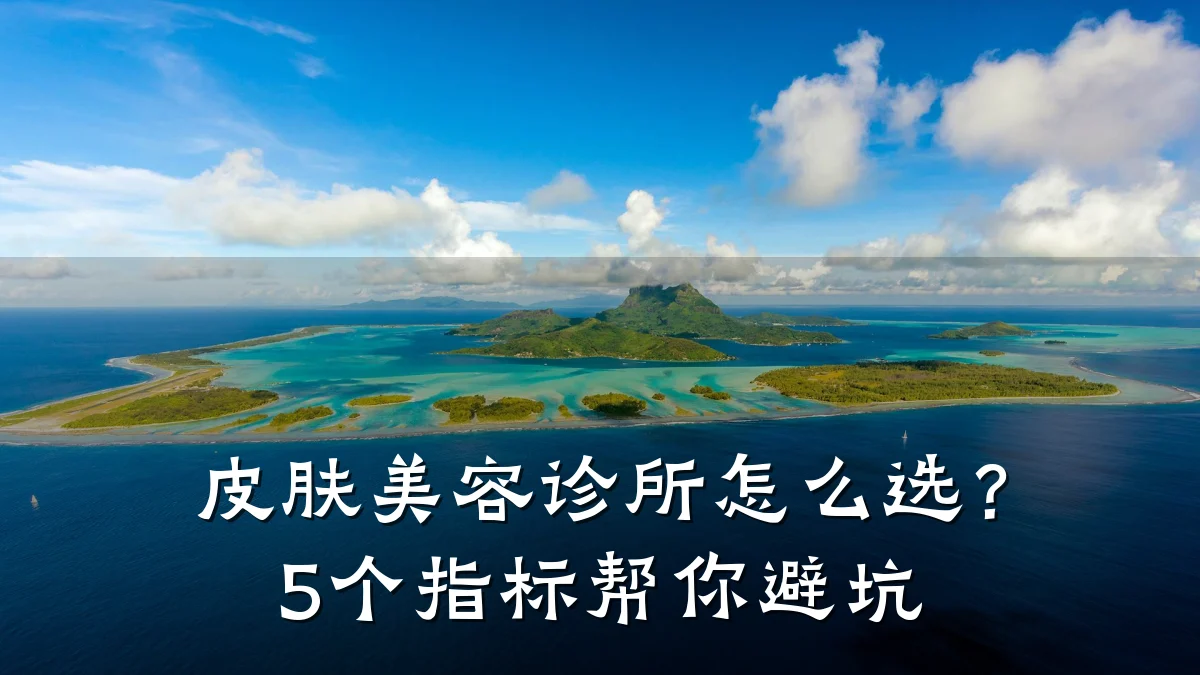 皮肤美容诊所怎么选？5个指标帮你避坑