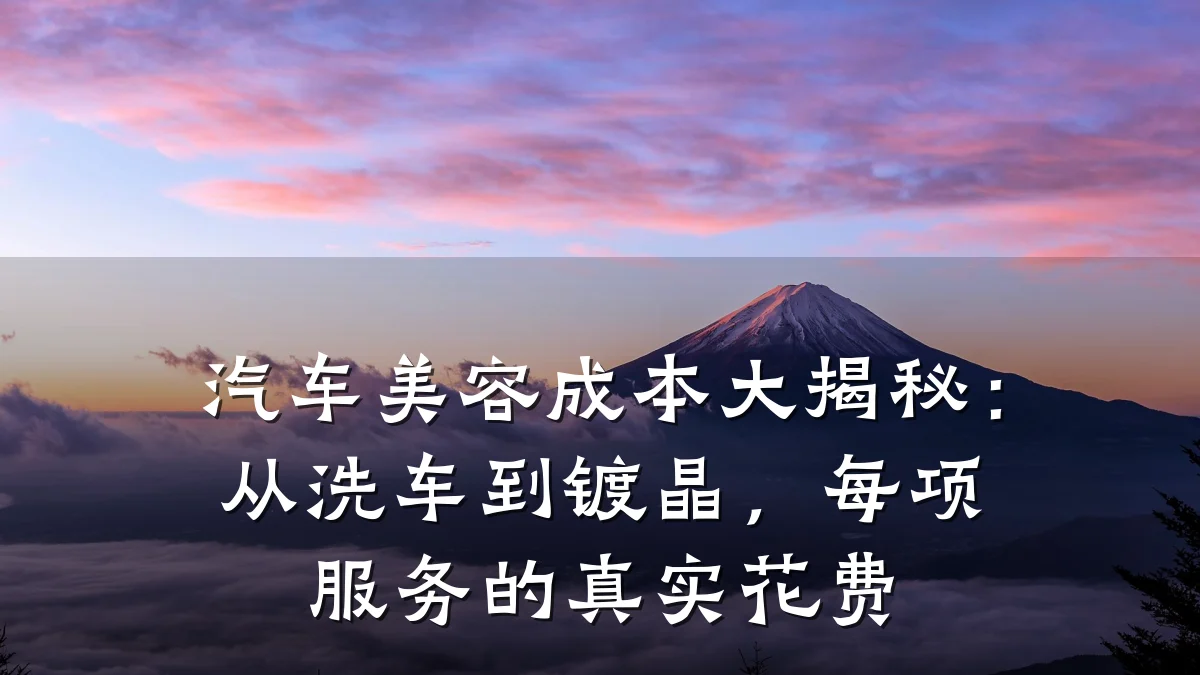 汽车美容成本大揭秘：从洗车到镀晶，每项服务的真实花费