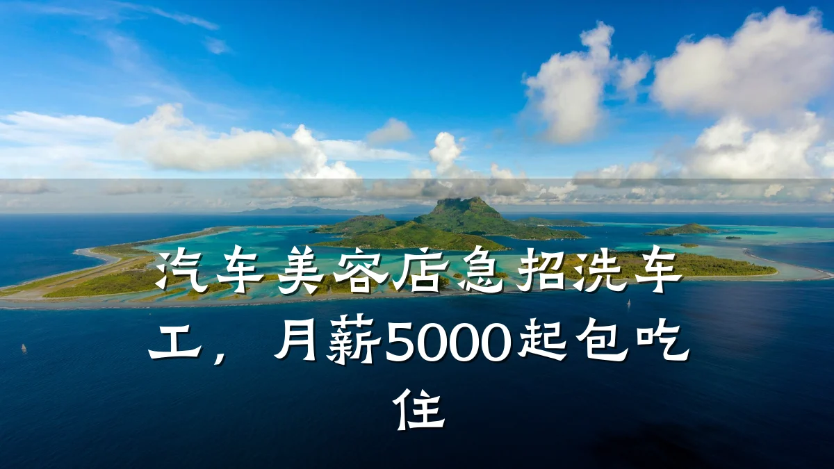 汽车美容店急招洗车工,月薪5000起包吃住