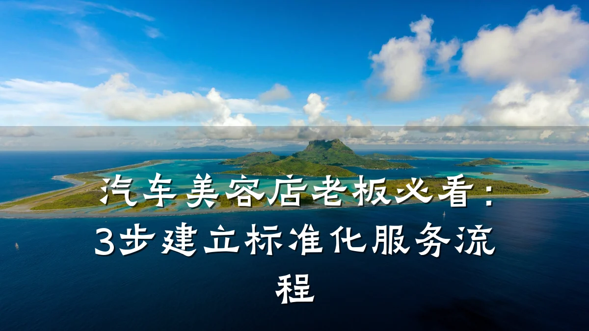 汽车美容店老板必看：3步建立标准化服务流程