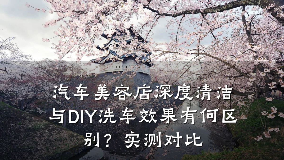 汽车美容店深度清洁与DIY洗车效果有何区别？实测对比