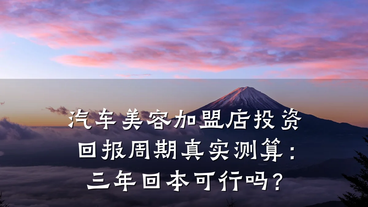 汽车美容加盟店投资回报周期真实测算:三年回本可行吗?