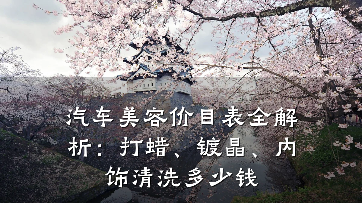 汽车美容价目表全解析：打蜡、镀晶、内饰清洗多少钱