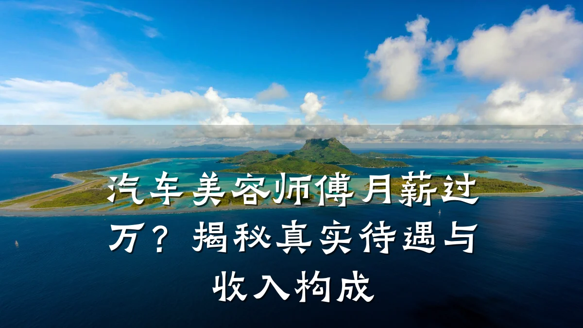 汽车美容师傅月薪过万？揭秘真实待遇与收入构成